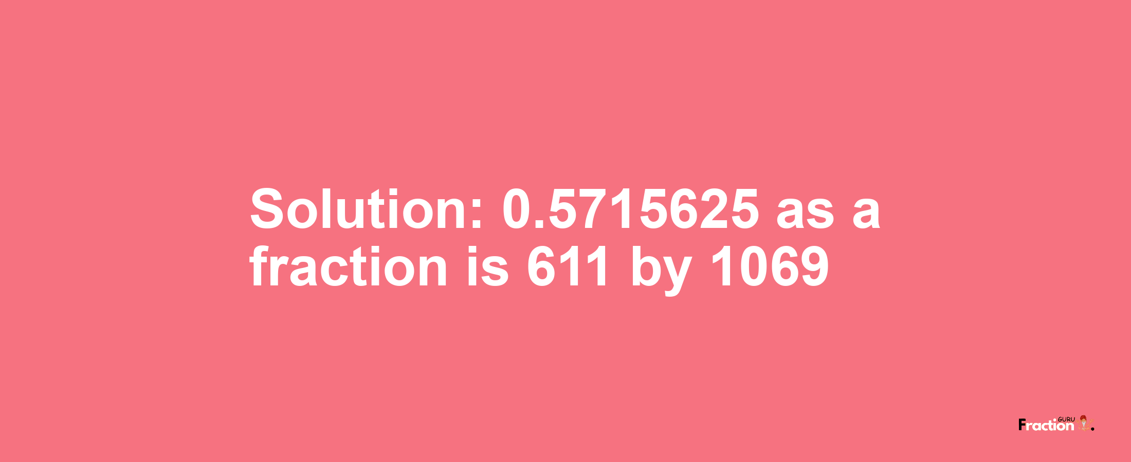 Solution:0.5715625 as a fraction is 611/1069